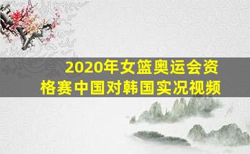 2020年女篮奥运会资格赛中国对韩国实况视频