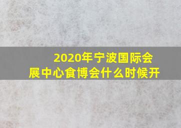 2020年宁波国际会展中心食博会什么时候开