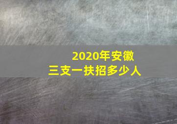 2020年安徽三支一扶招多少人