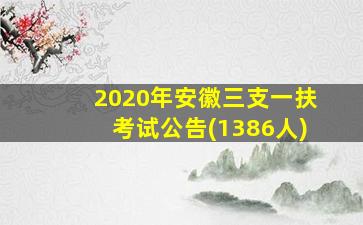 2020年安徽三支一扶考试公告(1386人)