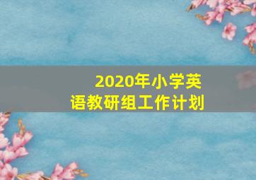 2020年小学英语教研组工作计划