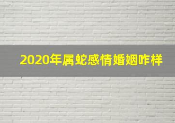 2020年属蛇感情婚姻咋样