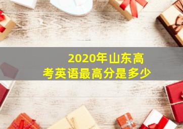 2020年山东高考英语最高分是多少