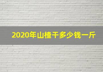 2020年山楂干多少钱一斤