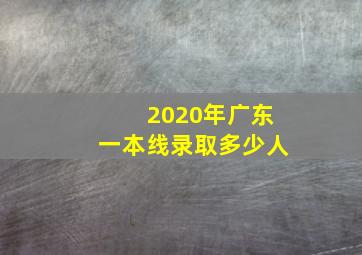 2020年广东一本线录取多少人