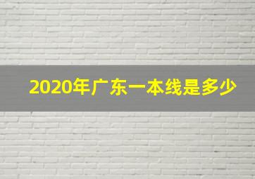 2020年广东一本线是多少