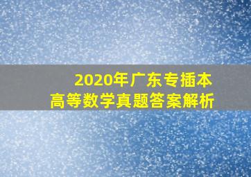 2020年广东专插本高等数学真题答案解析