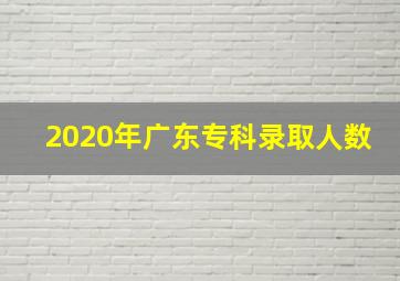 2020年广东专科录取人数