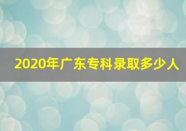 2020年广东专科录取多少人