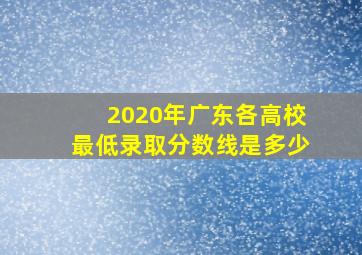 2020年广东各高校最低录取分数线是多少