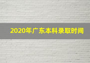 2020年广东本科录取时间