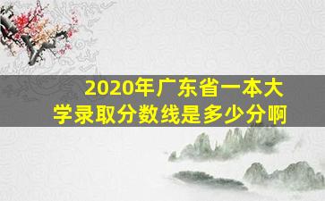 2020年广东省一本大学录取分数线是多少分啊