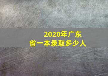 2020年广东省一本录取多少人