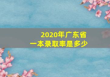 2020年广东省一本录取率是多少