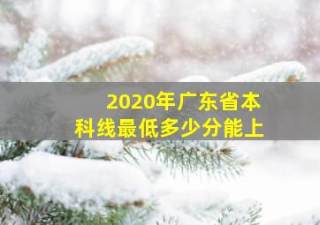 2020年广东省本科线最低多少分能上