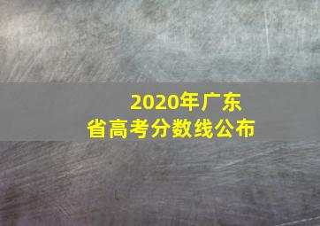 2020年广东省高考分数线公布