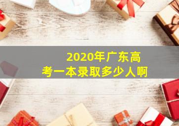 2020年广东高考一本录取多少人啊