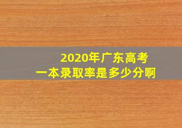 2020年广东高考一本录取率是多少分啊