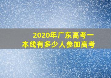 2020年广东高考一本线有多少人参加高考