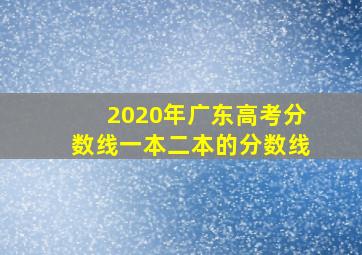 2020年广东高考分数线一本二本的分数线