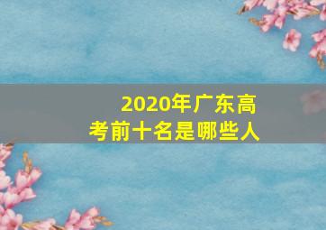 2020年广东高考前十名是哪些人