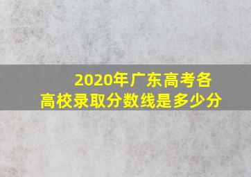 2020年广东高考各高校录取分数线是多少分