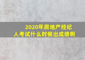 2020年房地产经纪人考试什么时候出成绩啊