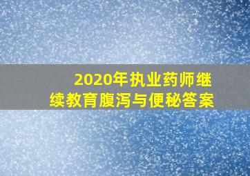 2020年执业药师继续教育腹泻与便秘答案