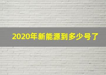 2020年新能源到多少号了