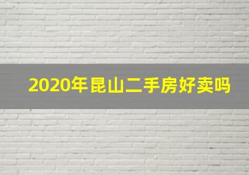 2020年昆山二手房好卖吗