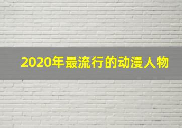 2020年最流行的动漫人物