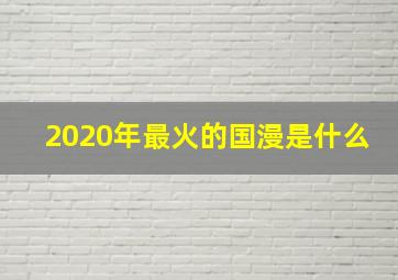 2020年最火的国漫是什么