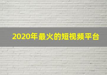 2020年最火的短视频平台