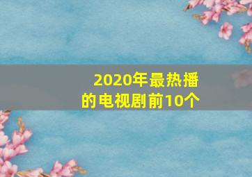 2020年最热播的电视剧前10个