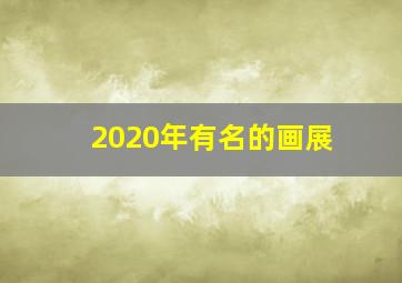 2020年有名的画展