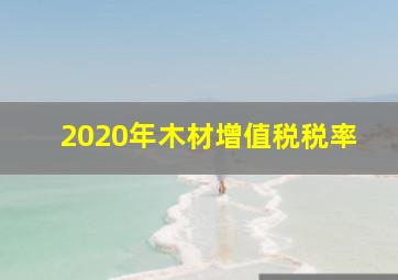 2020年木材增值税税率