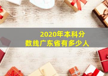 2020年本科分数线广东省有多少人