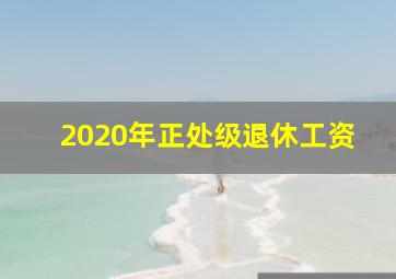 2020年正处级退休工资