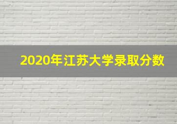 2020年江苏大学录取分数