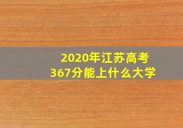 2020年江苏高考367分能上什么大学