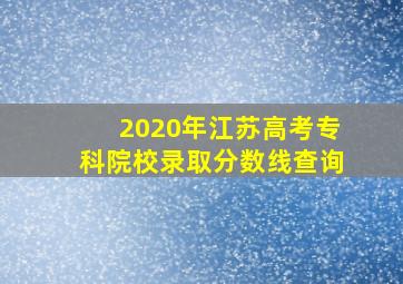 2020年江苏高考专科院校录取分数线查询