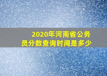 2020年河南省公务员分数查询时间是多少