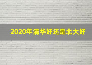 2020年清华好还是北大好