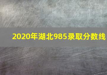 2020年湖北985录取分数线