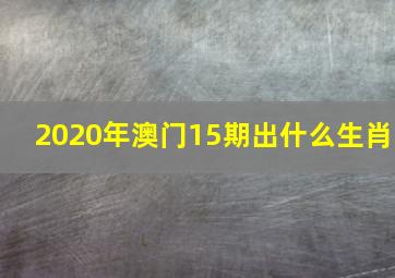 2020年澳门15期出什么生肖