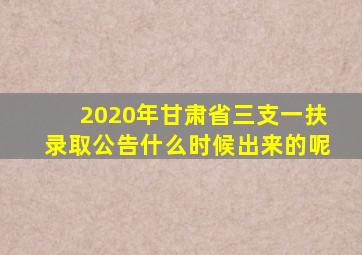 2020年甘肃省三支一扶录取公告什么时候出来的呢