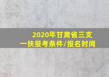 2020年甘肃省三支一扶报考条件/报名时间