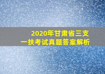 2020年甘肃省三支一扶考试真题答案解析