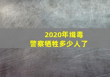 2020年缉毒警察牺牲多少人了