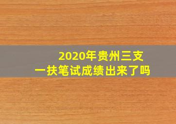 2020年贵州三支一扶笔试成绩出来了吗